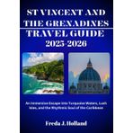 ST VINCENT AND THE GRENADINES TRAVEL GUIDE 2025-2026 (FULL COLOR): An Immersive Escape into Turquoise Waters, Lush Isles, and the Rhythmic Soul of the Caribbean