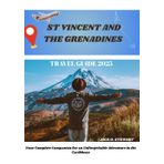 ST. VINCENT AND THE GRENADINES TRAVEL GUIDE 2025: Your Complete Companion for an Unforgettable Adventure in the Caribbean