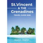 St. Vincent & The Grenadines Travel Guide 2026: Explore Volcanoes, Scenic Landmarks, Cultural Gems, Island Hopping Adventures, and the Best Snorkeling & Diving Spots