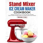 Stand Mixer Ice Cream Maker Cookbook: Transform Your Kitchen into an Ice Cream Parlor with 100 Classic Flavors, Decadent Chocolate Varieties, and Creative Twists for Every Occasion
