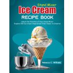 Stand Mixer Ice Cream Recipe Book: Unlock the Potential of Your Stand Mixer: Explore 100 Ice Cream Inspirations from Classic to Creative