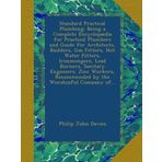 Standard Practical Plumbing: Being a Complete Encyclopædia for Practical Plumbers and Guide for Architects, Builders, Gas Fitters, Hot Water Fitters, ... Recommended by the Worshipful Company of...