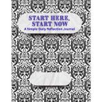 Start Here, Start Now: A Simple Daily Reflection Journal