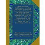 State Papers On Nullification: Including the Public Acts of the Convention of the People of South Carolina, Assembled at Columbia, November 19, 1832, ... United States, and the Proceedings of the Se