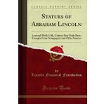 Statues of Abraham Lincoln: Leonard Wells Volk, Cabinet Size Bust; Excerpts from Newspapers and Other Sources (Classic Reprint)