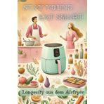 Stay Young. Eat Smart. Longevity aus dem Airfryer: 40+ schnelle Rezepte für hormonfreundliche Ernährung, Zellgesundheit & gesunden Stoffwechsel – ... Schnell, einfach, gesund & lecker!)