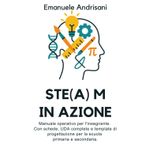 STE(A)M in Azione: Manuale operativo per l'insegnante. Con schede, UDA complete e template di progettazione per la scuola primaria e secondaria.