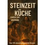 STEINZEIT KÜCHE - Zurück zum Ursprung: Natürlich genießen: über 100 einfache Paleo-Rezepte für jeden Tag – gesund, schnell & ohne Zucker