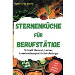 Sternenküche für Berufstätige: Schnell, Gesund, Lecker, Kreative Rezepte für den stressigen Alltag