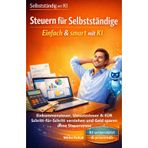 Steuern für Selbstständige: Einfach & smart mit KI: Einkommensteuer, Umsatzsteuer & EÜR Schritt-für-Schritt verstehen und Geld sparen ohne Steuerstress