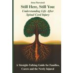 Still Here, Still You: Understanding Life After Spinal Cord Injury: A Straight-Talking Guide for Families, Carers and the Newly Injured