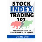 Stock Index Trading 101: A Beginner’s Guide to Profiting from the Market (Online Trading for Beginners, Band 5)