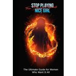 Stop Playing Nice Girl: The Ultimate Guide for Women Who Want It All - From Doormat to Soulmate.