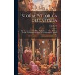 Storia Pittorica Della Italia: Dal Risorgimento Delle Belle Arti Fin Presso Al Fine Del Xviii Secolo. Che Contiene Gl'indici Generali Dell'opera, Volume 6...
