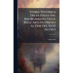 Storia Pittorica Della Italia Dal Risorgimento Delle Belle Arti Fin Presso Al Fine Del XVIII Secolo