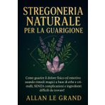 STREGONERIA NATURALE PER LA GUARIGIONE: Come guarire il dolore fisico ed emotivo usando rimedi magici a base di erbe e cristalli, SENZA complicazioni ... (Grimorio Antico di Stregoneria, Band 6)