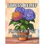 Stress Relief Flower in Pot Coloring Book: For Adults, Teens and Seniors with 51 Simple and Easy Images of roses, sunflowers, lilies, hydrangeas, orchids and more.