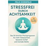 Stressfrei durch Achtsamkeit: Das 10 Schritte Praxisprogramm für mehr Gelassenheit, besseren Schlaf und mentale Stärke