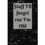 Stuff I'll Forget cuz I'm Old: 100 Page | Wide Ruled | 6x9 Notebook