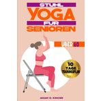 STUHL YOGA FÜR SENIOREN ÜBER 60: Verbesserung der Beweglichkeit und des Gleichgewichts in Weniger als 10 Minuten pro Tag mit über 80 Illustrierten Yogastellungen (10-Tage-Trainingsplan)