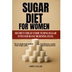 SUGAR DIET FOR WOMEN: SECRET CHEAT CODE TURNS SUGAR INTO YOUR FAT BURNING FUEL The breakthrough method that liberates women from weight, pain, and hormonal prison.