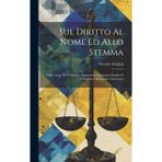 Sul Diritto Al Nome Ed Allo Stemma: Nella Causa Tra Il Principe Sigismondo Giustiniani Bandini E Il Marchese Alessandro Giustiniani