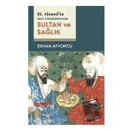 Sultan ve Sağlık - 3. Ahmed'in Hatt-ı Hümayünlarında - Erhan Afyoncu