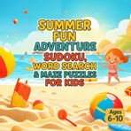 Summer Fun Adventure: Mazes, Word Searches & Sudoku Puzzles for Kids (Ages 6-10): A Bright & Breezy Puzzle Book Packed with Summer-Themed Activities to Entertain and Challenge Kids All Season Long!