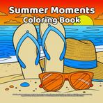 Summer Moments Coloring Book: Relaxing Summer Scenes, Beach Days, Ice Cream, Camping Fun, Tropical Vibes, Outdoor Activities, and Easy Coloring Pages ... Fun to Color, Great for Summer Creativity