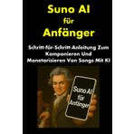 Suno AI für Anfänger: Schritt‑für‑Schritt‑Anleitung Zum Komponieren Und Monetarisieren Von Songs Mit KI (Internet Marketing for Musicians)