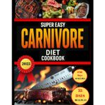 Super Easy Carnivore Diet Cookbook: 1700 days of simple and nutritious carnivore recipes to burn fat, boost vitality, and live life to the fullest – including a 35-day meal plan to transform your life