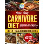 Super Easy Carnivore Diet Cookbook: Delicious, Low-Carb Recipes for Effortless Weight Loss, Boost Your Metabolism and Increase Energy