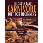SUPER EASY CARNIVORE DIET COOKBOOK FOR BEGINNERS: Quick and Delicious Meat-Based Recipes for a Healthy Lifestyle