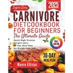Super Easy Carnivore Diet Cookbook for Beginners the Ultimate Guide: Quick High-Protein Recipes and a 30-Day Meal Plan for Weight Loss and Vitality