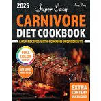 SUPER EASY CARNIVORE DIET COOKBOOK: Simple Meat-Based Recipes with Common Ingredients and a 28-Day Meal Plan to Lose Weight, Boost Energy, and Feel Amazing Every Day