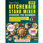 Super Easy KitchenAid Stand Mixer Cookbook for Beginners 2025: Unlock Your Mixer Full Potential with 2000 Days of Quick and Delicious Recipes for Breads, Cakes, Ice Cream, Pasta, Desserts, and More