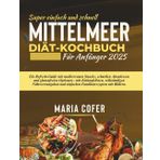 Super einfach und schnell Mittelmeer Diät-Kochbuch Für Anfänger 2025: Ein Refresh-Guide mit mediterranen Snacks, schnellen Abendessen und glutenfreien ... und einfachen Familienrezepten mit Bildern.