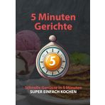 Super einfache 5 Minuten Gerichte: Schnell, gesund und lecker: Schnelle Genüsse in 5 Minuten