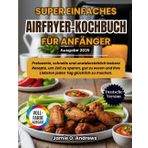 Super Einfaches Airfryer-Kochbuch für Anfänger 2025: Preiswerte, schnelle und unwiderstehlich leckere Rezepte, um Zeit zu sparen, gut zu essen und Ihre Liebsten jeden Tag glücklich zu machen.
