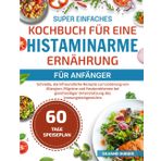 SUPER EINFACHES KOCHBUCH FÜR EINE HISTAMINARME ERNÄHRUNG FÜR ANFÄNGER: Schnelle, darmfreundliche Rezepte zur Linderung von Allergien, Migräne und ... Unterstützung des Immungleichgewichts