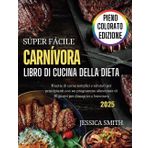 Super Facile Libro Di Cucina Della Dieta Carnivora: Ricette di carne semplici e salutari per principianti con un programma alimentare di 30 giorni per dimagrire e benessere (Edizione 2025)