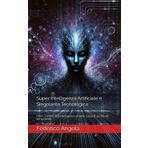 Super Intelligenza Artificiale e Singolarità Tecnologica: Oltre i confini dell'intelligenza umana: l'alba di un futuro senza limiti