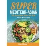 SUPER-MEDITERR-ASIAN: Die gesündeste Küche der Welt: Schnell. Gesund. Lecker.