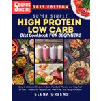 Super Simple High Protein Low Carb Diet Cookbook for Beginners: Easy & Delicious Recipes to Burn Fat, Build Muscle, and Stay Full All Day – Perfect for Weight Loss, Meal Prep, and Busy Lifestyles