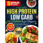 Super-Simple High Protein Low Carb Diet Cookbook for Beginners: Fast & Flavorful Low Carb High Protein Recipes to Help You Burn Fat, Stay Full Longer, and Fuel Your Body | Endless Healthy Meals