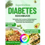 Superleichtes Diabetes Kochbuch: Schnelle Und Leckere Kohlenhydrat- Und Zuckerarme Rezepte Zur Kontrolle Des Blutzuckers
