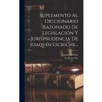 Suplemento Al Diccionario Razonado De Legislación Y Jurisprudencia De Joaquín Escriche...