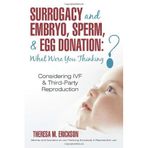 Surrogacy and Embryo, , & Egg Donation: What Were You Thinking?: Considering IVF & Third-Party Reproduction by Theresa M. Erickson (2010-07-23)