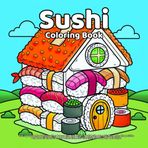 Sushi Coloring Book: Fun Japanese Food Illustration Pages with Cute Nigiri, Maki Rolls, Wasabi, Rice Balls, Chopsticks and Kawaii Characters for Relaxation and Creativity in Easy and Bold Style