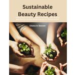 Sustainable Beauty Recipes: Crafting Organic Scrubs, Herbal Rinses, Nourishing Masks, Soothing Rubs, and Luxurious Bath Bombs to Elevate Your Skincare Routine